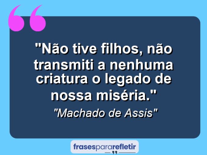 Frases de Amor: mensagens românticas e apaixonantes - “Não tive filhos, não transmiti a nenhuma criatura o legado de nossa miséria.”