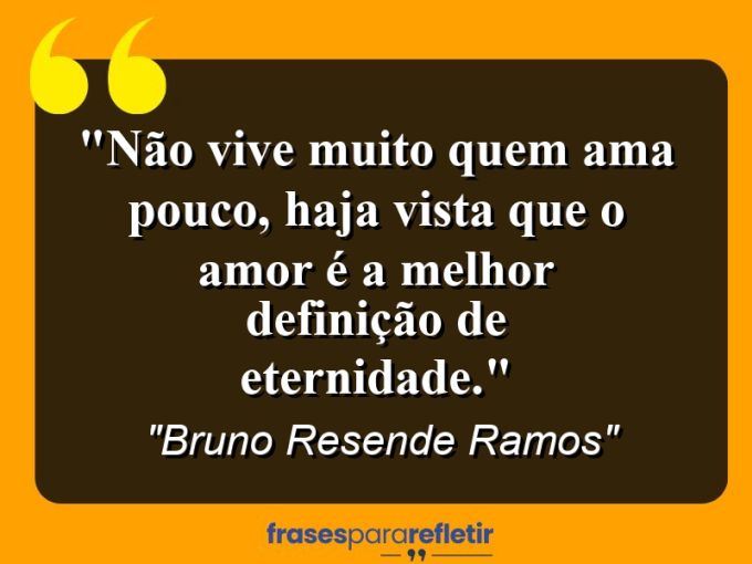 Frases de Amor: mensagens românticas e apaixonantes - “Não vive muito quem ama pouco, haja vista que o amor é a melhor definição de eternidade.”