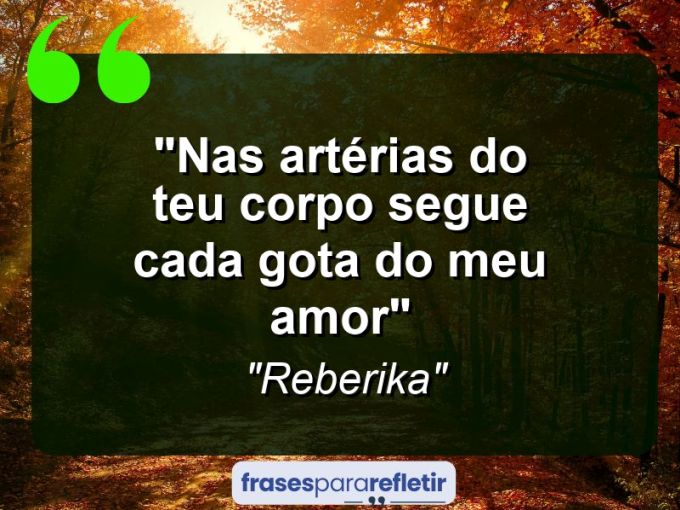 Frases de Amor: mensagens românticas e apaixonantes - “Nas artérias do teu corpo segue cada gota do meu amor””