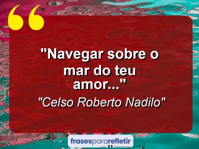 Frases de Amor: mensagens românticas e apaixonantes - “navegar sobre o mar do teu amor…”