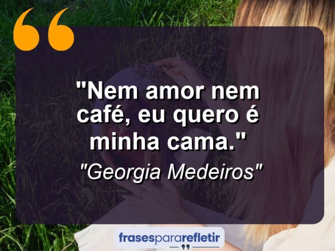 Frases de Amor: mensagens românticas e apaixonantes - “Nem amor nem café, eu quero é minha cama.”