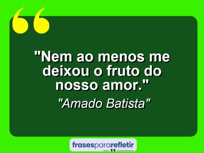 Frases de Amor: mensagens românticas e apaixonantes - “Nem ao menos me deixou o fruto do nosso amor.”