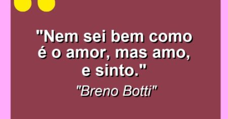 “Nem sei bem como é o amor, mas amo, e sinto.”