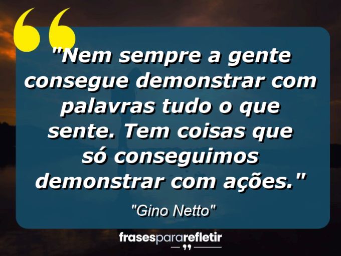 Frases de Amor: mensagens românticas e apaixonantes - “Nem sempre a gente consegue demonstrar com palavras tudo o que sente. Tem coisas que só conseguimos demonstrar com ações.”