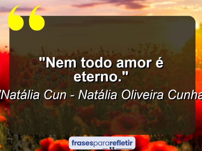 Frases de Amor: mensagens românticas e apaixonantes - “Nem todo amor é eterno.”