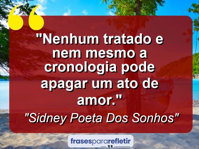 Frases de Amor: mensagens românticas e apaixonantes - “Nenhum tratado e nem mesmo a cronologia pode apagar um ato de amor.”