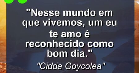 “Nesse mundo em que vivemos, um eu te amo é reconhecido como BOM DIA.”
