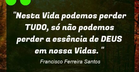 “Nesta Vida podemos perder TUDO, só não podemos perder a essência de DEUS em nossa Vidas. “