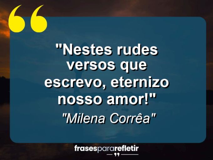 Frases de Amor: mensagens românticas e apaixonantes - “Nestes rudes versos que escrevo, eternizo nosso amor!”