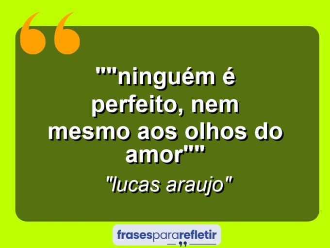 Frases de Amor: mensagens românticas e apaixonantes - “”Ninguém é perfeito, nem mesmo aos olhos do amor””