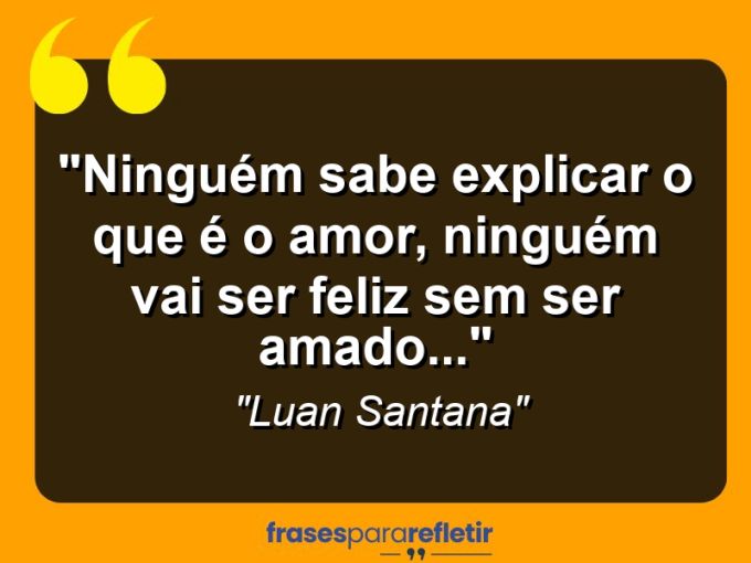 Frases de Amor: mensagens românticas e apaixonantes - “Ninguém sabe explicar o que é o amor, ninguém vai ser feliz sem ser amado…”