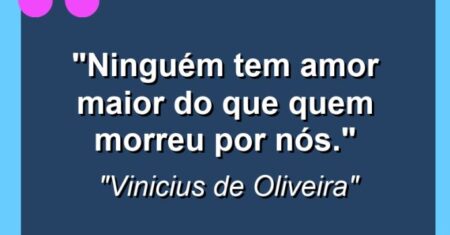 “Ninguém tem amor maior do que quem morreu por nós.”