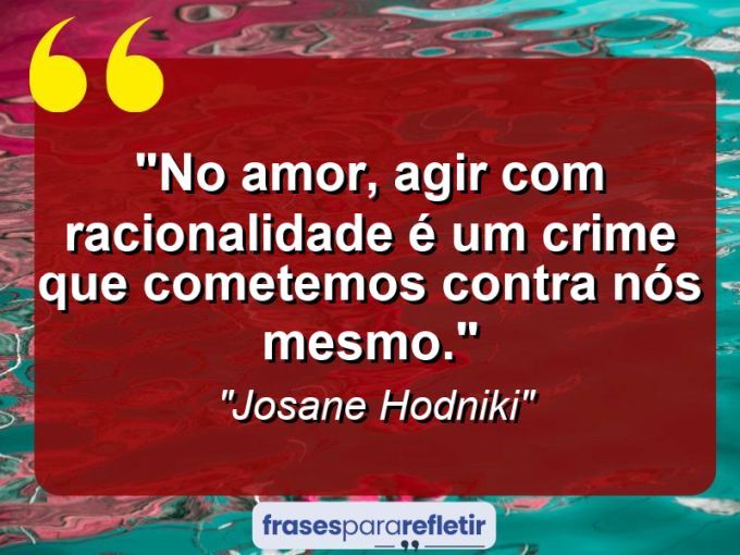 Frases de Amor: mensagens românticas e apaixonantes - “No amor, agir com racionalidade é um crime que cometemos contra nós mesmo.””