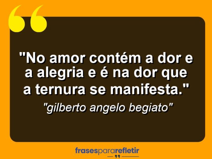 Frases de Amor: mensagens românticas e apaixonantes - “No amor contém a dor e a alegria e é na dor que a ternura se manifesta.”