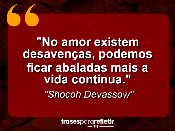 Frases de Amor: mensagens românticas e apaixonantes - “No amor existem desavenças, podemos ficar abaladas mais a vida continua.”