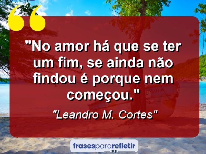 Frases de Amor: mensagens românticas e apaixonantes - “No amor há que se ter um fim, se ainda não findou é porque nem começou.”