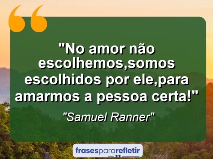 Frases de Amor: mensagens românticas e apaixonantes - “No amor não escolhemos,somos escolhidos por ele,para amarmos a pessoa certa!”