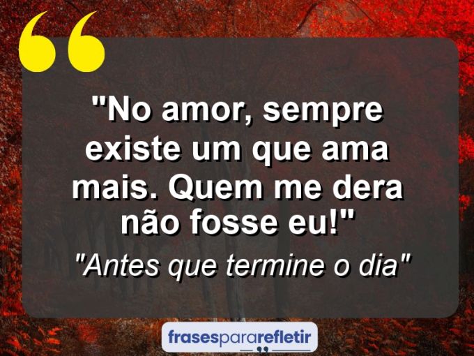 Frases de Amor: mensagens românticas e apaixonantes - “No amor, sempre existe um que ama mais. Quem me dera não fosse eu!”