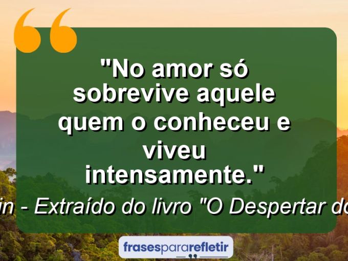 Frases de Amor: mensagens românticas e apaixonantes - “No amor só sobrevive aquele quem o conheceu e viveu intensamente.”