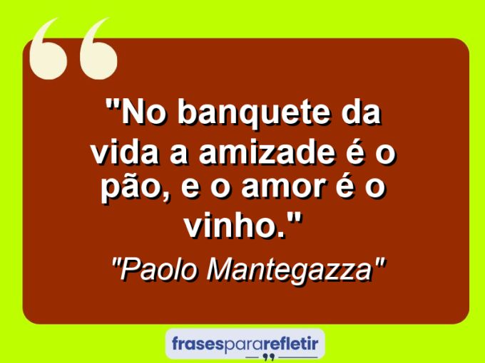 Frases de Amor: mensagens românticas e apaixonantes - “No banquete da vida a amizade é o pão, e o amor é o vinho.”