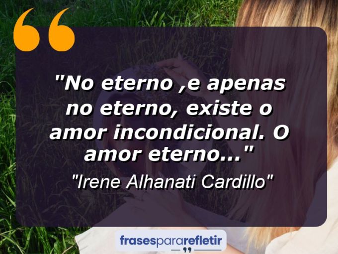 Frases de Amor: mensagens românticas e apaixonantes - “No Eterno ,e apenas no Eterno, existe o Amor incondicional. O Amor Eterno…”