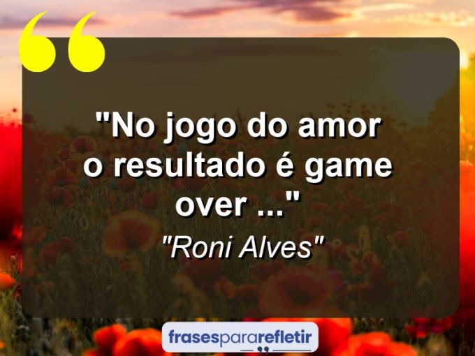 Frases de Amor: mensagens românticas e apaixonantes - “No Jogo do Amor : o Resultado é Game Over (…)”