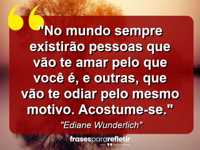 Frases de Amor: mensagens românticas e apaixonantes - “No mundo sempre existirão pessoas que vão te amar pelo que você é, e outras, que vão te odiar pelo mesmo motivo. Acostume-se.”