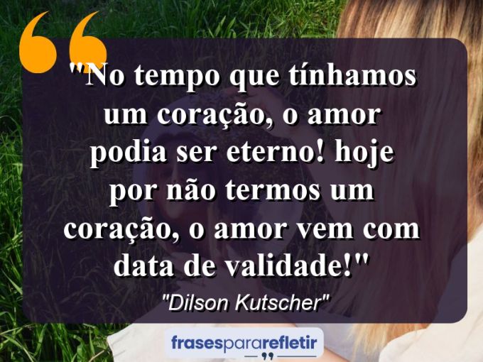 Frases de Amor: mensagens românticas e apaixonantes - “No tempo que tínhamos um coração, o amor podia ser eterno! Hoje por não termos um coração, o amor vem com data de validade!”