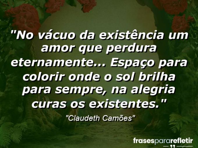 Frases de Amor: mensagens românticas e apaixonantes - “No vácuo da existência um amor que perdura eternamente… espaço para colorir onde o sol brilha para sempre, na alegria curas os existentes.”