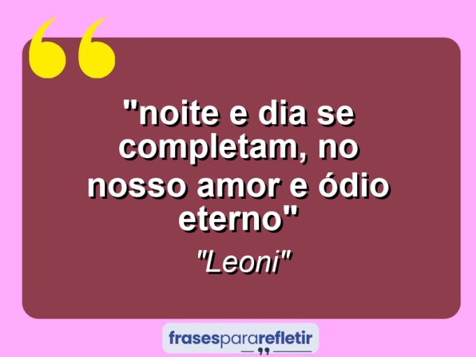 Frases de Amor: mensagens românticas e apaixonantes - ““Noite e dia se completam, no nosso amor e ódio eterno…””