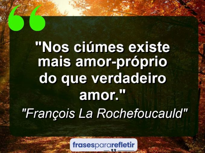 Frases de Amor: mensagens românticas e apaixonantes - “Nos ciúmes existe mais amor-próprio do que verdadeiro amor.”