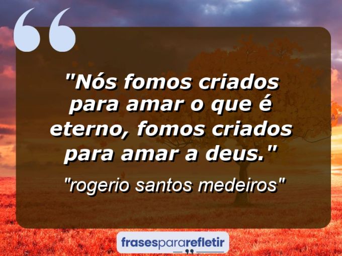 Frases de Amor: mensagens românticas e apaixonantes - “nós fomos criados para amar o que é eterno, fomos criados para amar a Deus.⁠”