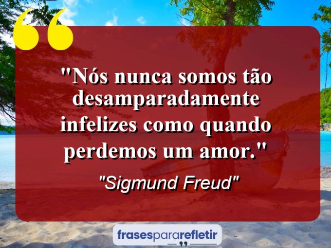 Frases de Amor: mensagens românticas e apaixonantes - “Nós nunca somos tão desamparadamente infelizes como quando perdemos um amor.”