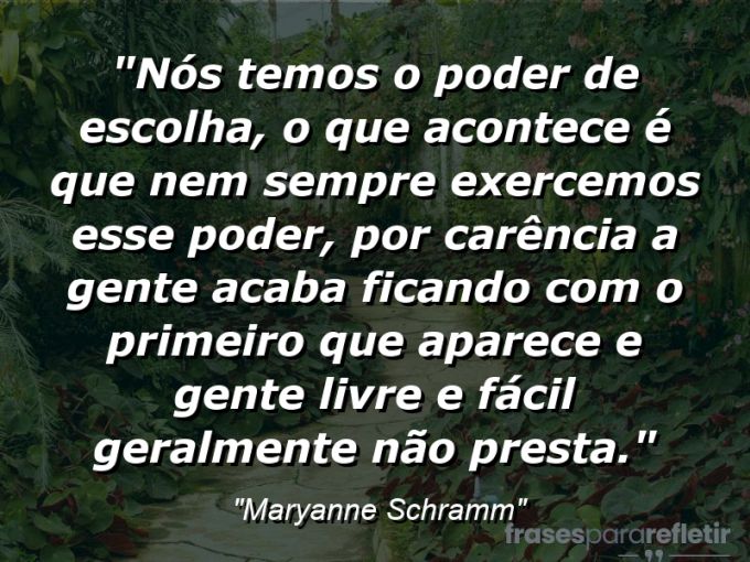 Frases de Amor: mensagens românticas e apaixonantes - “Nós temos o poder de escolha, o que acontece é que nem sempre exercemos esse poder, por carência a gente acaba ficando com o primeiro que aparece e gente livre e fácil geralmente não presta.”