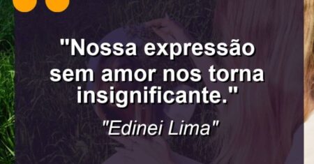 “Nossa expressão sem amor nos torna insignificante.”