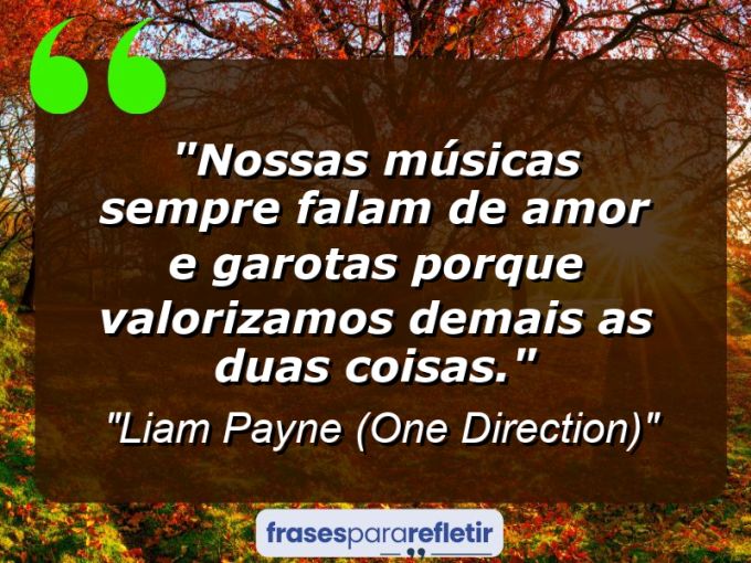 Frases de Amor: mensagens românticas e apaixonantes - “Nossas músicas sempre falam de amor e garotas porque valorizamos demais as duas coisas.”