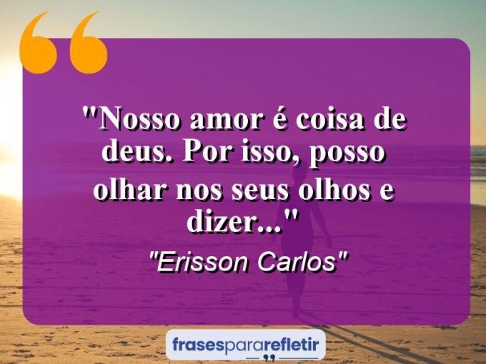 Frases de Amor: mensagens românticas e apaixonantes - “Nosso amor é coisa de Deus. Por isso, posso olhar nos seus olhos e dizer…”