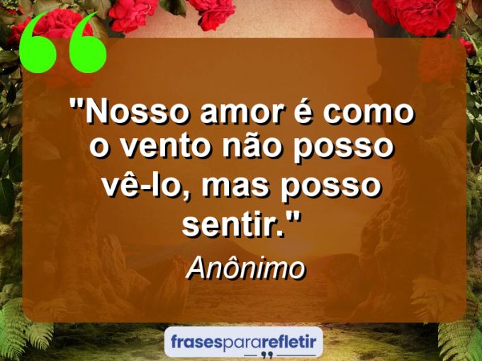 Frases de Amor: mensagens românticas e apaixonantes - “Nosso amor é como o vento: não posso vê-lo, mas posso sentir.”