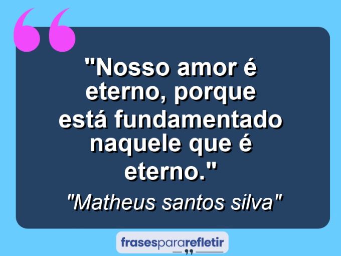 Frases de Amor: mensagens românticas e apaixonantes - “Nosso amor é eterno, porque está fundamentado naquele que é eterno.”