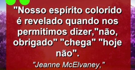 “Nosso espírito colorido é revelado quando nos permitimos dizer,”Não, obrigado” “Chega” “Hoje não”.