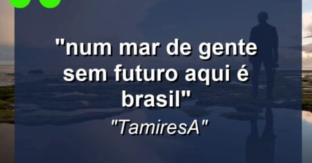 ““Num mar de gente sem futuro aqui é brasil”