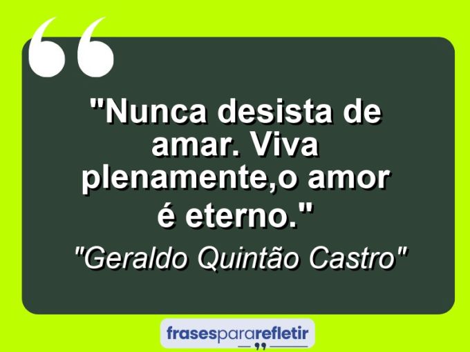 Frases de Amor: mensagens românticas e apaixonantes - “Nunca desista de amar. Viva plenamente,o amor é eterno.”