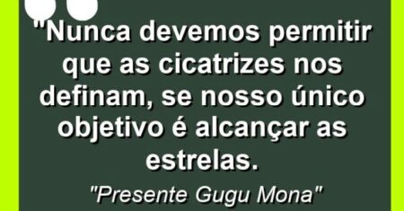 “Nunca devemos permitir que as cicatrizes nos definam, se nosso único objetivo é alcançar as estrelas.