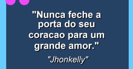 “Nunca feche a porta do seu coracao para um grande amor.”