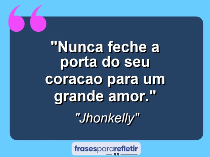 Frases de Amor: mensagens românticas e apaixonantes - “Nunca feche a porta do seu coracao para um grande amor.”