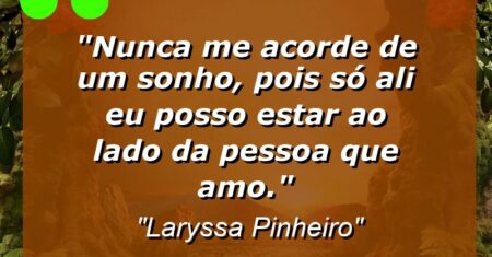 “Nunca me acorde de um sonho, pois só ali eu posso estar ao lado da pessoa que amo.”