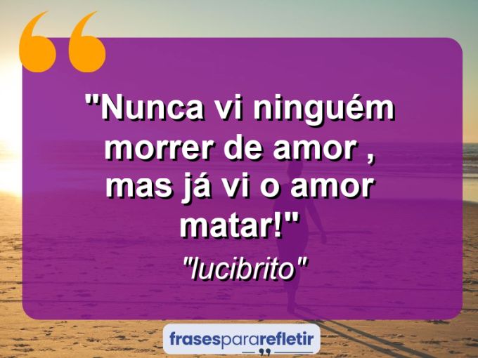 Frases de Amor: mensagens românticas e apaixonantes - “nunca vi ninguém morrer de amor , mas já vi o amor matar!”