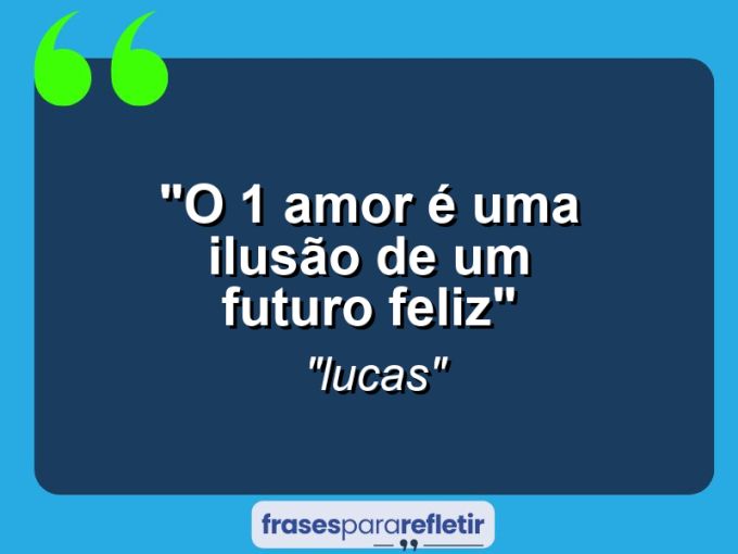 Frases de Amor: mensagens românticas e apaixonantes - “O 1° Amor é uma ilusão de um futuro feliz”