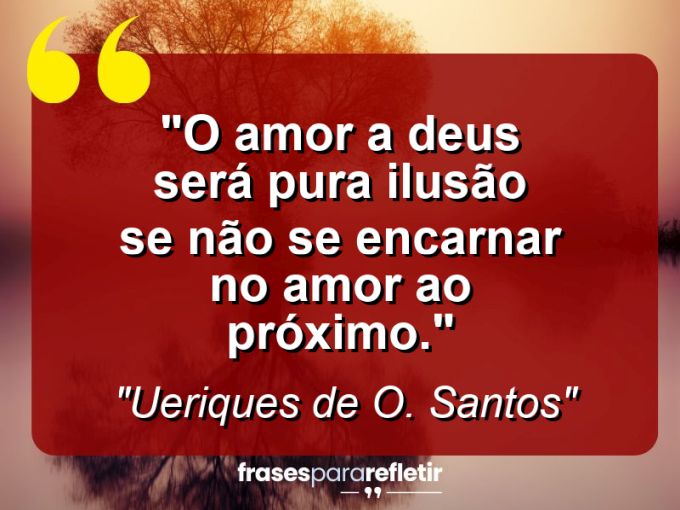 Frases de Amor: mensagens românticas e apaixonantes - “O amor a Deus será pura ilusão se não se encarnar no amor ao próximo.”