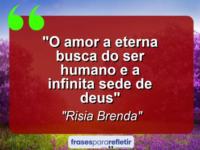 Frases de Amor: mensagens românticas e apaixonantes - “O amor a eterna busca do ser humano e a infinita sede de DEUS”